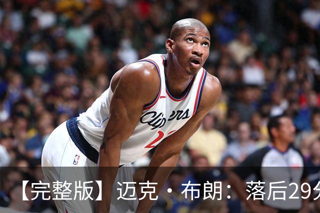 【完整版】迈克·布朗：落后29分大逆转彰显韧性 始终坚信彼此